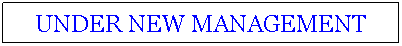 Text Box: UNDER NEW MANAGEMENT
